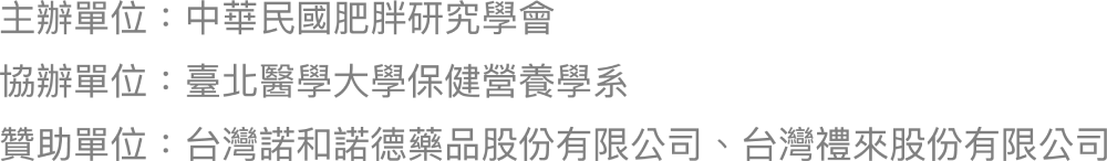 主辦單位：中華民國肥胖研究學會；協辦單位：臺北醫學大學保健營養學系；贊助單位：台灣諾和諾德藥品股份有限公司、台灣禮來股份有限公司